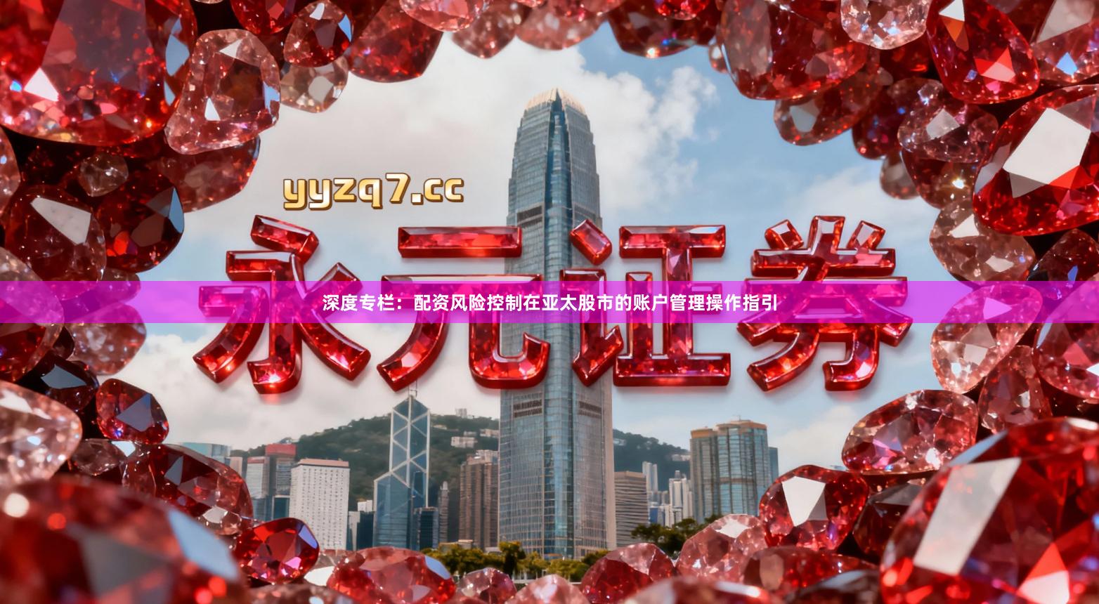 深度专栏：配资风险控制在亚太股市的账户管理操作指引