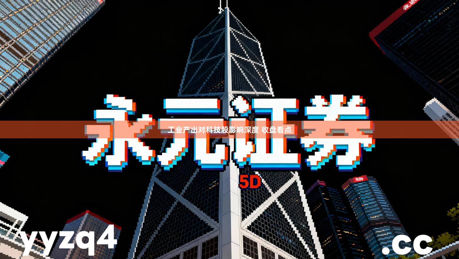 工业产出对科技股影响深度 收盘看点