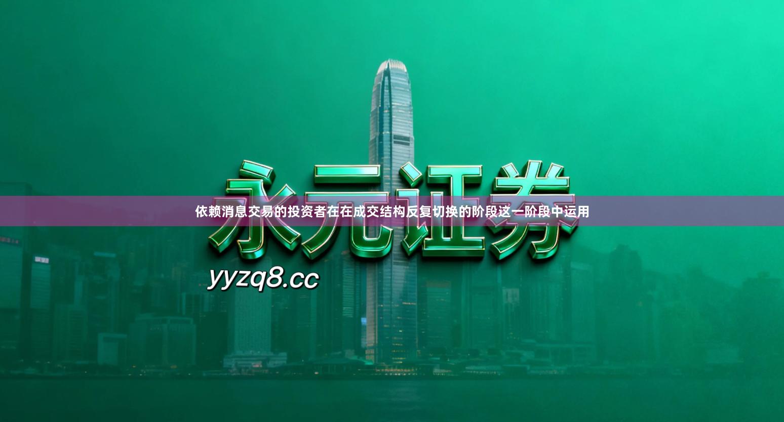 依赖消息交易的投资者在在成交结构反复切换的阶段这一阶段中运用