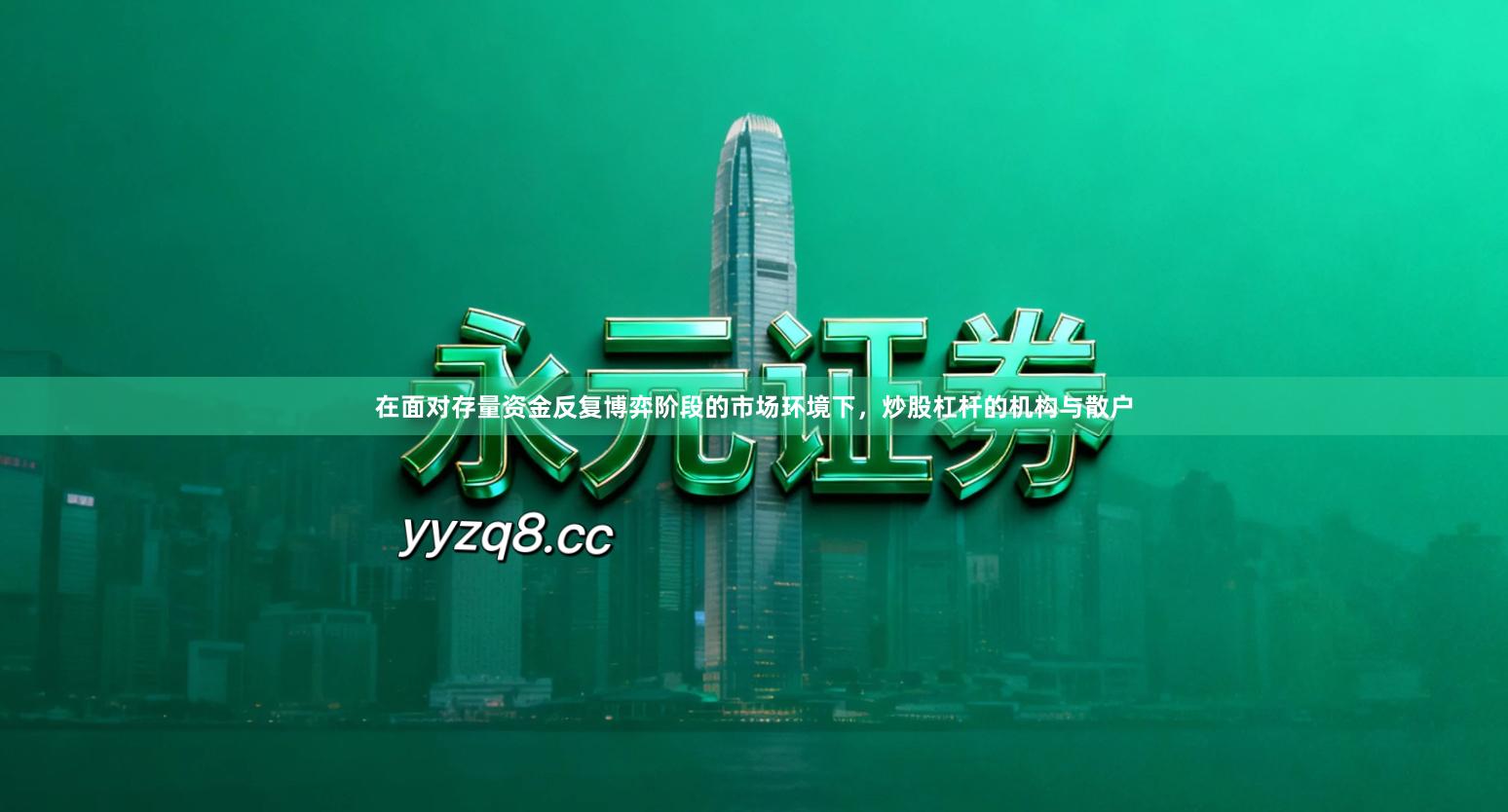 在面对存量资金反复博弈阶段的市场环境下，炒股杠杆的机构与散户