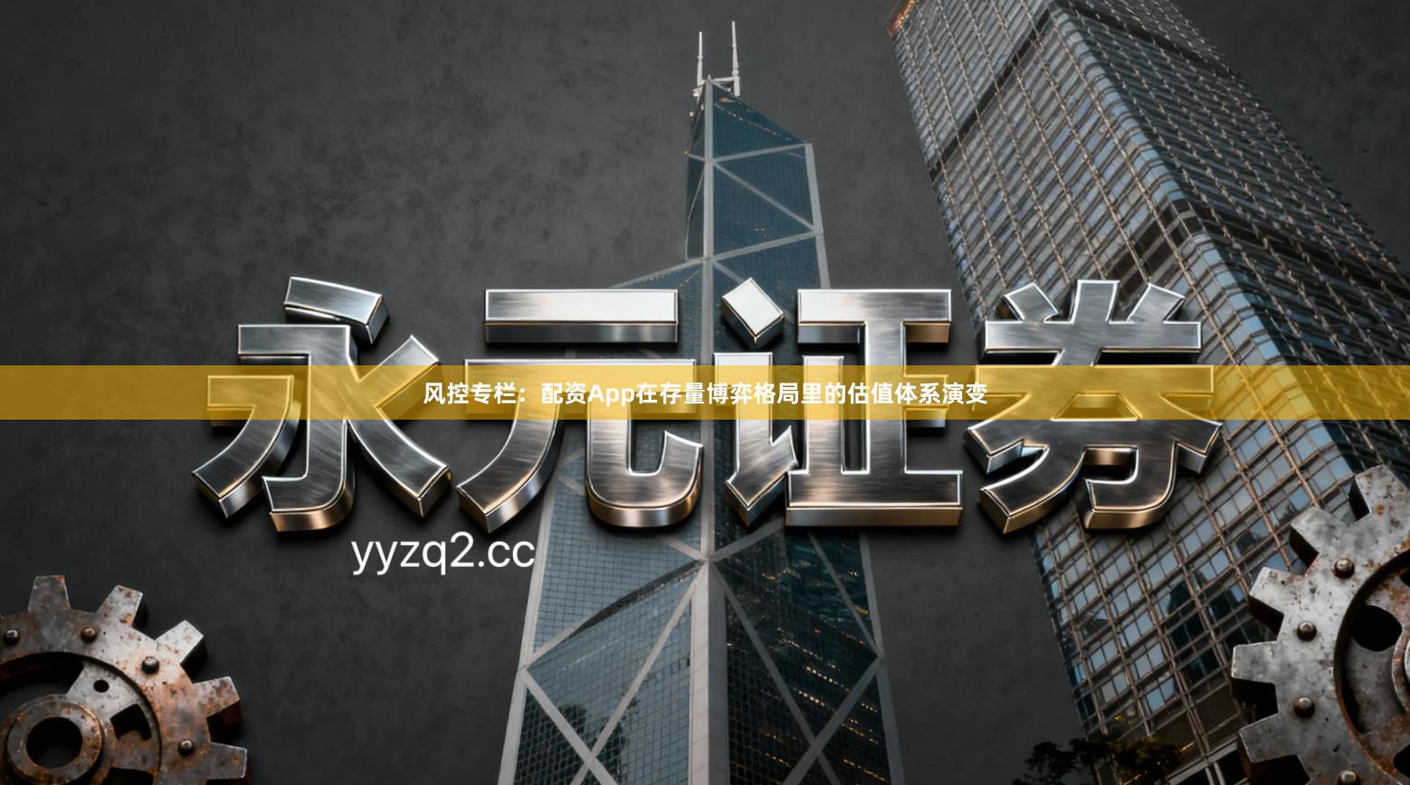 风控专栏：配资App在存量博弈格局里的估值体系演变