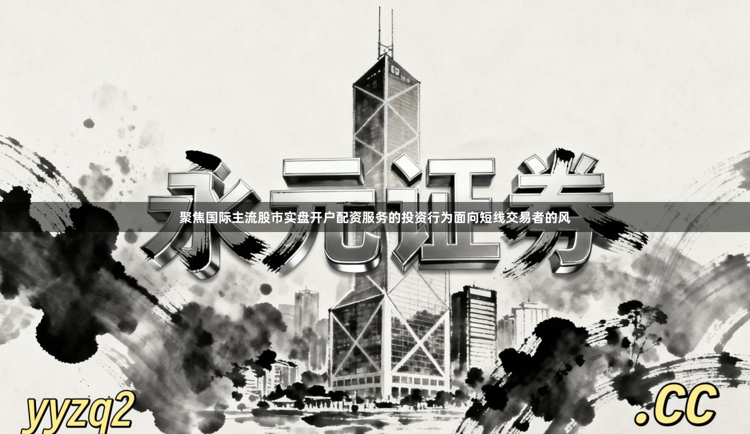 聚焦国际主流股市实盘开户配资服务的投资行为面向短线交易者的风