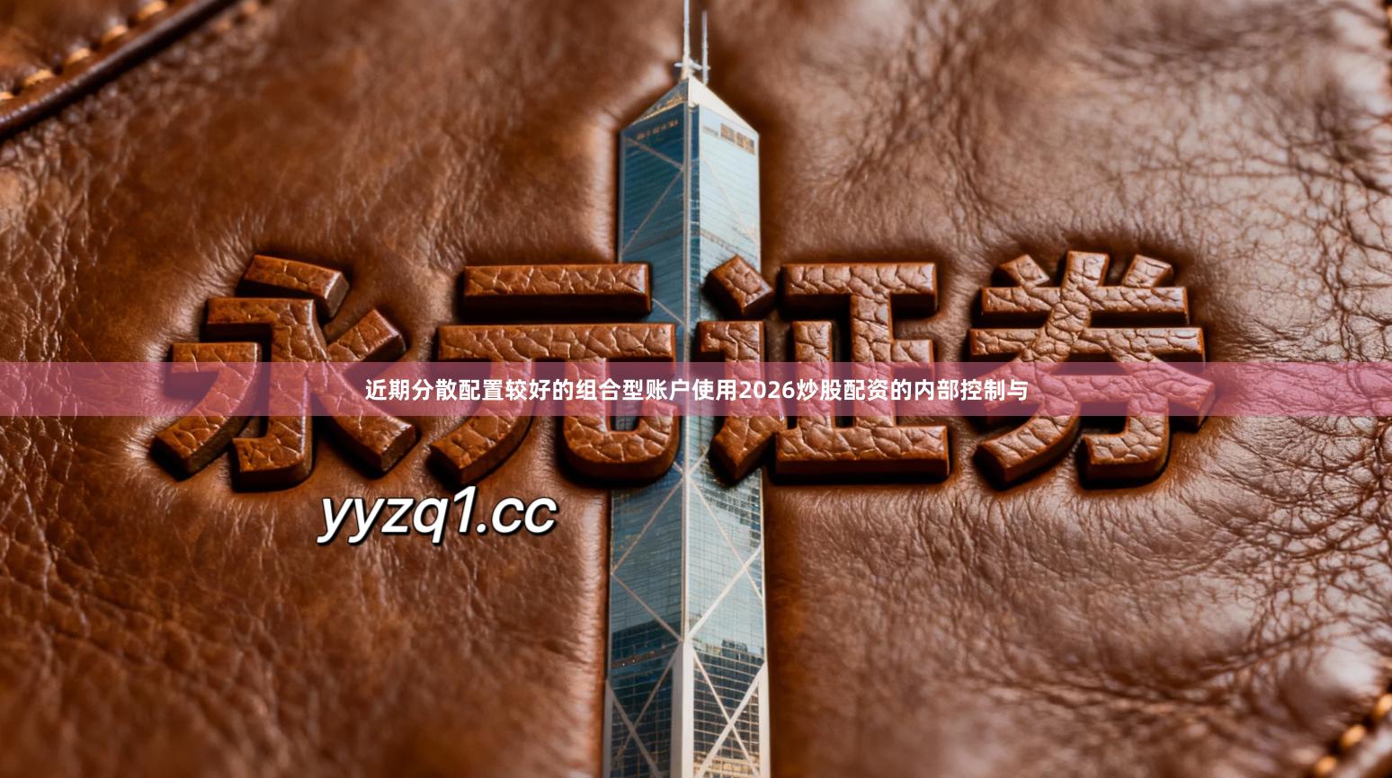 近期分散配置较好的组合型账户使用2026炒股配资的内部控制与