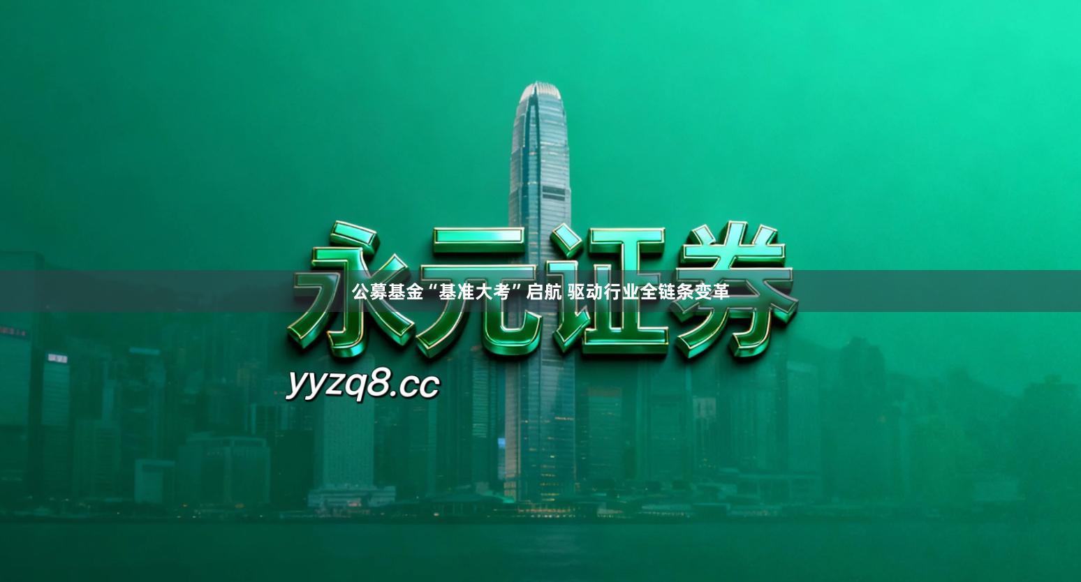 公募基金“基准大考”启航 驱动行业全链条变革